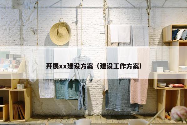 开展xx建设方案（建设工作方案）