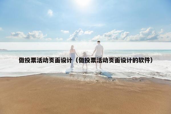 做投票活动页面设计（做投票活动页面设计的软件）