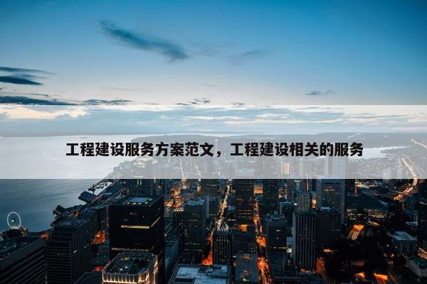 工程建设服务方案范文，工程建设相关的服务
