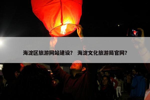 海淀区旅游网站建设？ 海淀文化旅游局官网？
