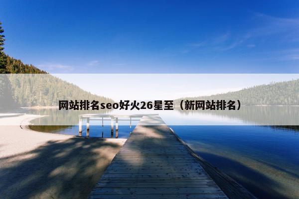 网站排名seo好火26星至（新网站排名）