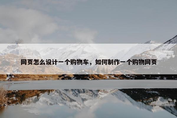 网页怎么设计一个购物车，如何制作一个购物网页