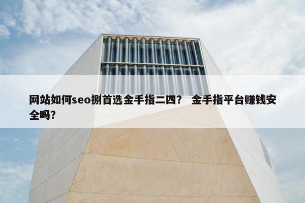 网站如何seo捌首选金手指二四？ 金手指平台赚钱安全吗？