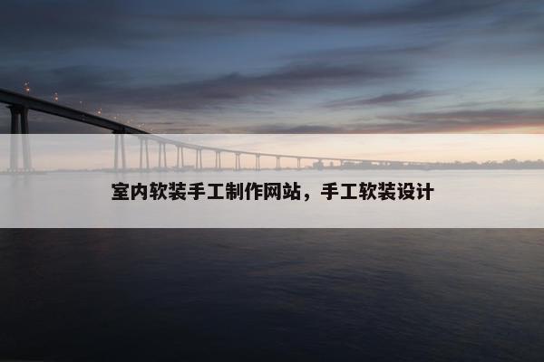 室内软装手工制作网站，手工软装设计