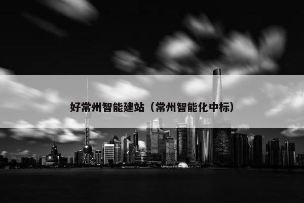 好常州智能建站（常州智能化中标）