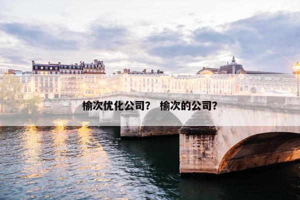榆次优化公司？ 榆次的公司？