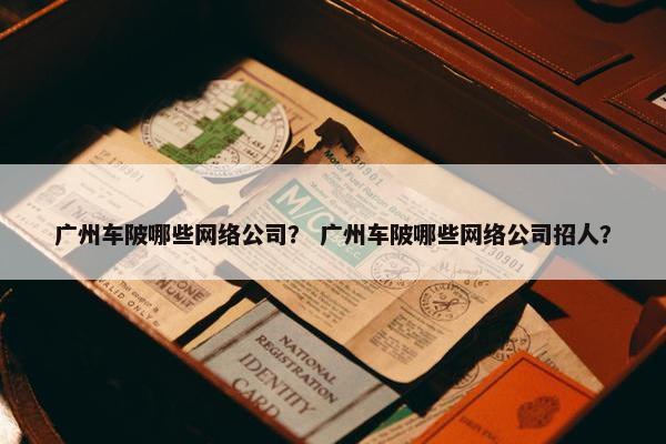 广州车陂哪些网络公司？ 广州车陂哪些网络公司招人？