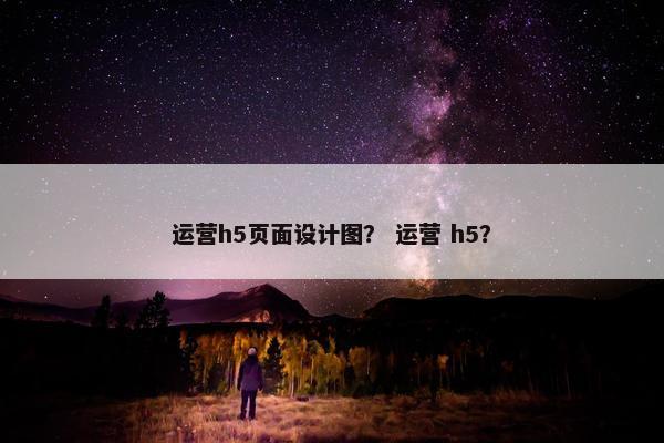 运营h5页面设计图？ 运营 h5？