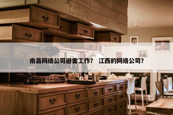 南昌网络公司避雷工作？ 江西的网络公司？