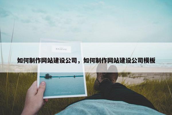 如何制作网站建设公司，如何制作网站建设公司模板
