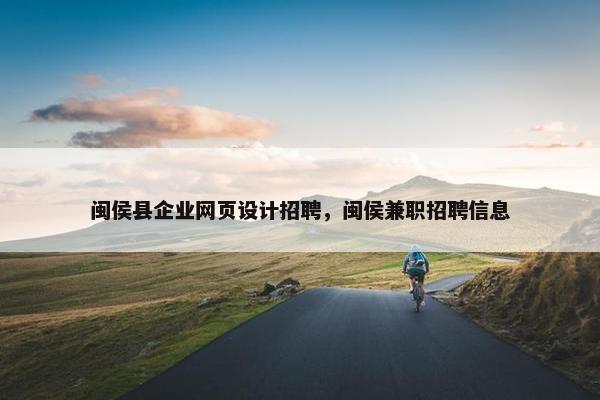 闽侯县企业网页设计招聘，闽侯兼职招聘信息