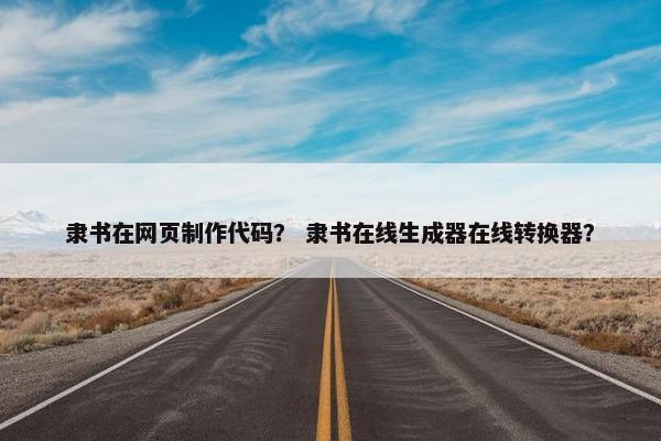 隶书在网页制作代码？ 隶书在线生成器在线转换器？