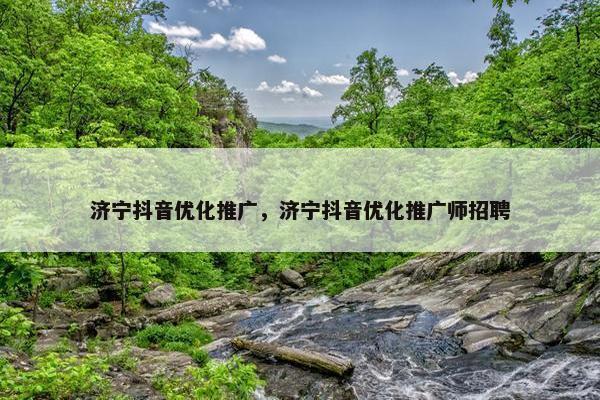 济宁抖音优化推广，济宁抖音优化推广师招聘