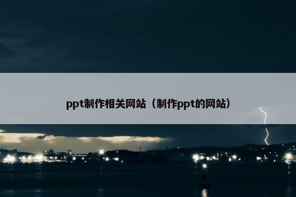 ppt制作相关网站（制作ppt的网站）