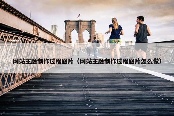 网站主题制作过程图片（网站主题制作过程图片怎么做）