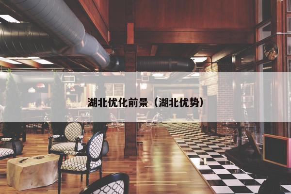 湖北优化前景（湖北优势）