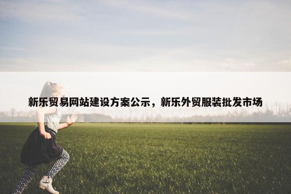 新乐贸易网站建设方案公示，新乐外贸服装批发市场