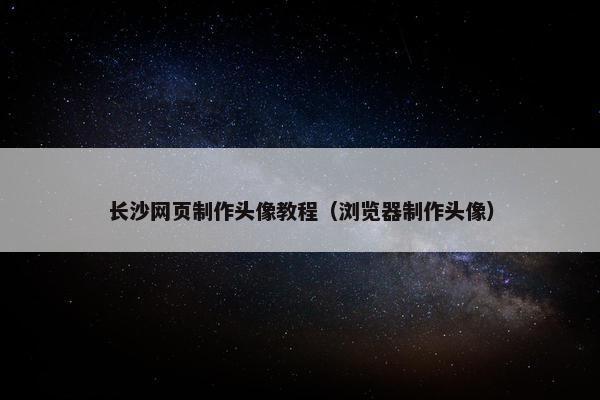 长沙网页制作头像教程（浏览器制作头像）