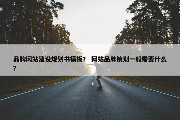 品牌网站建设规划书模板？ 网站品牌策划一般需要什么？