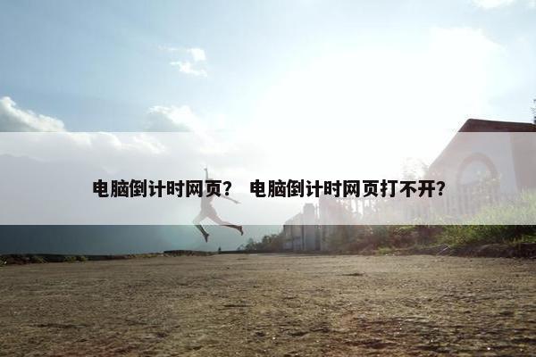 电脑倒计时网页？ 电脑倒计时网页打不开？