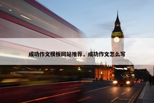 成功作文模板网站推荐，成功作文怎么写