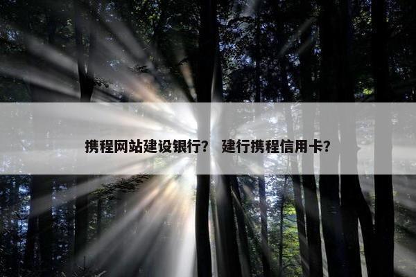 携程网站建设银行？ 建行携程信用卡？