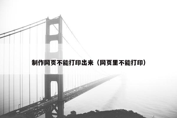制作网页不能打印出来（网页里不能打印）