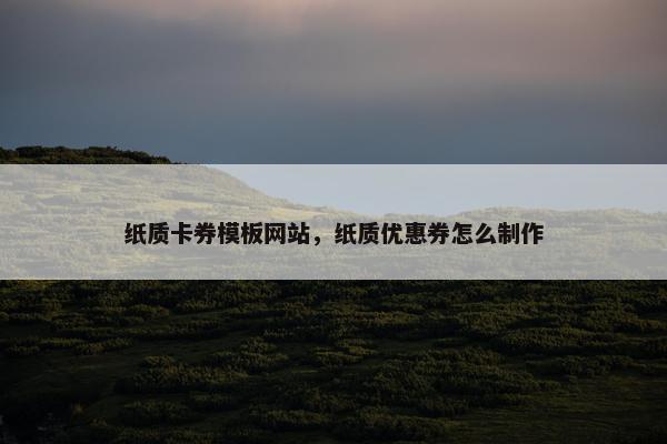 纸质卡券模板网站，纸质优惠券怎么制作