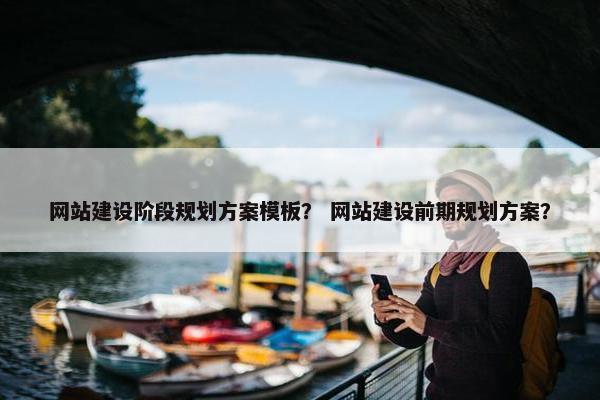 网站建设阶段规划方案模板？ 网站建设前期规划方案？