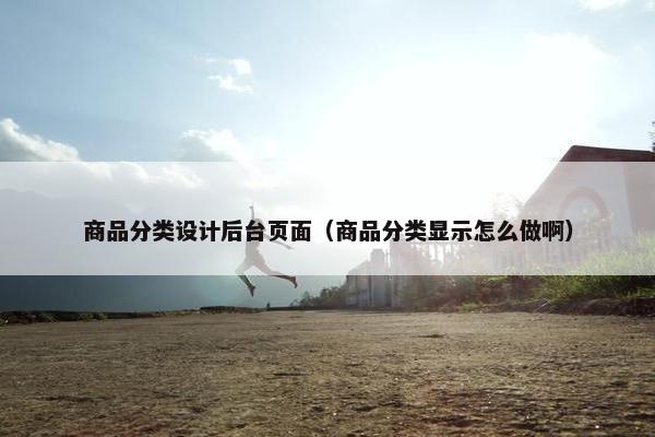 商品分类设计后台页面（商品分类显示怎么做啊）