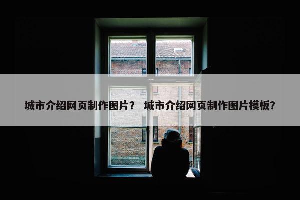 城市介绍网页制作图片？ 城市介绍网页制作图片模板？