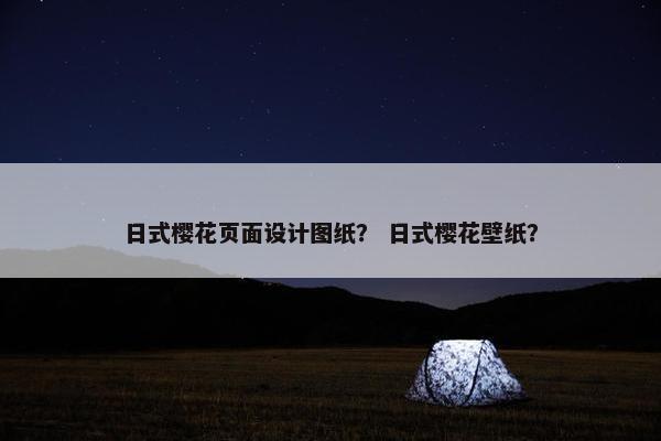 日式樱花页面设计图纸？ 日式樱花壁纸？