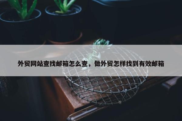 外贸网站查找邮箱怎么查，做外贸怎样找到有效邮箱