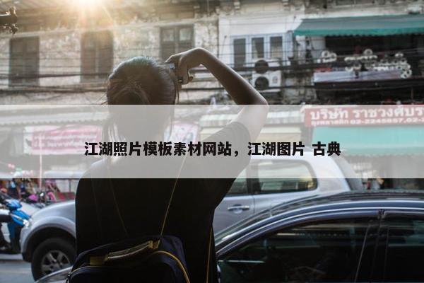 江湖照片模板素材网站，江湖图片 古典