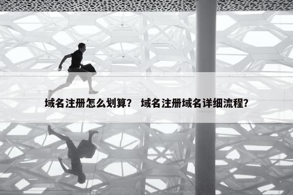 域名注册怎么划算？ 域名注册域名详细流程？