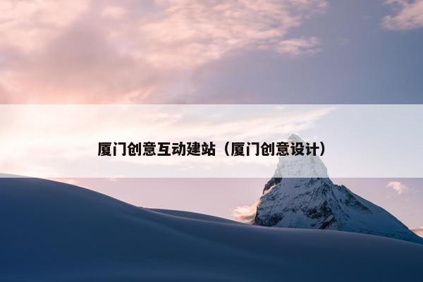 厦门创意互动建站（厦门创意设计）