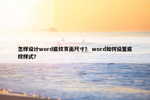 怎样设计word底纹页面尺寸？ word如何设置底纹样式？