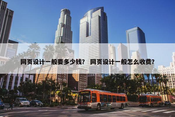 网页设计一般要多少钱？ 网页设计一般怎么收费？