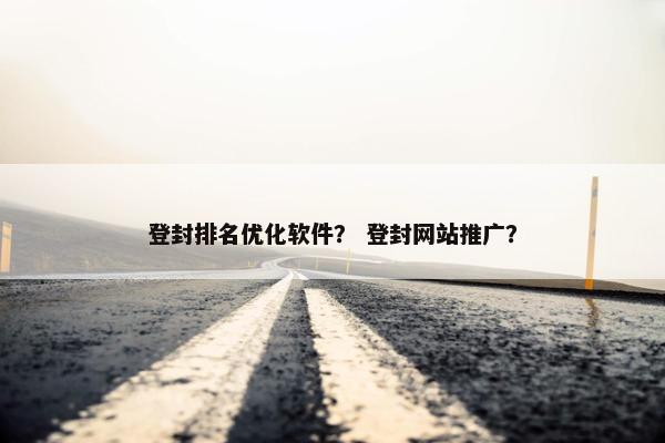 登封排名优化软件？ 登封网站推广？