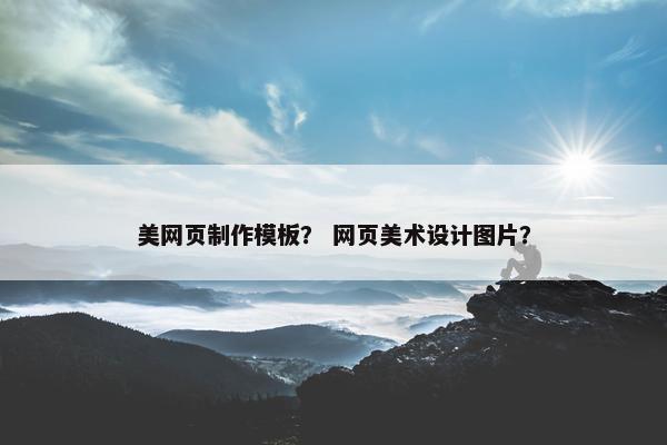 美网页制作模板？ 网页美术设计图片？