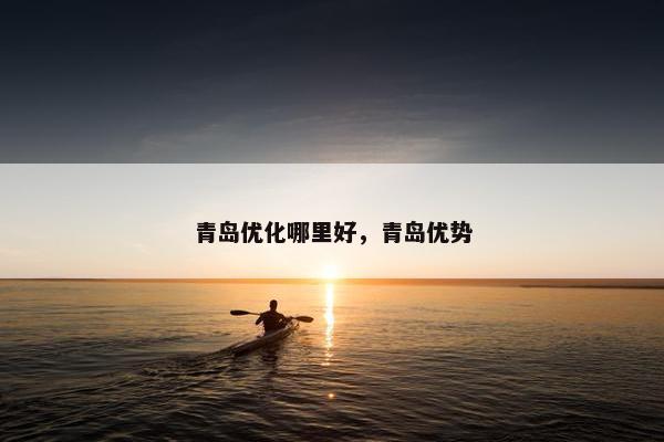 青岛优化哪里好，青岛优势