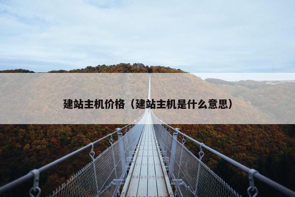 建站主机价格（建站主机是什么意思）