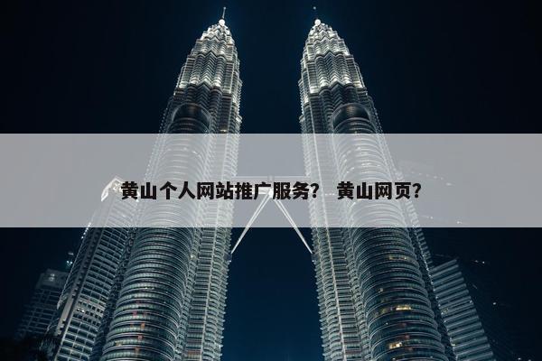 黄山个人网站推广服务？ 黄山网页？