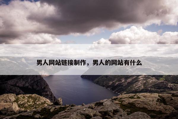 男人网站链接制作，男人的网站有什么