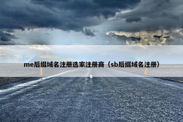 me后缀域名注册选家注册商（sb后缀域名注册）