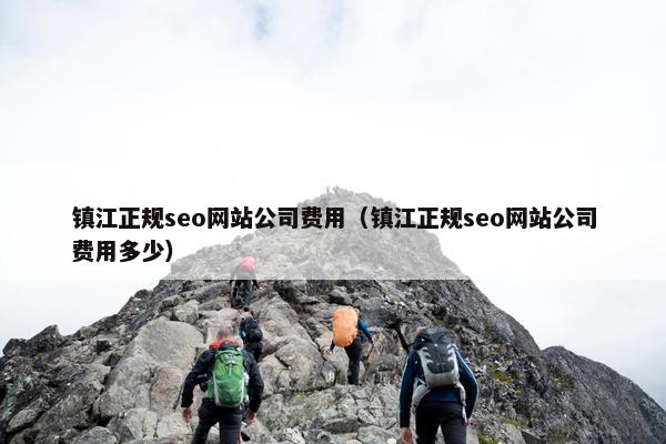 镇江正规seo网站公司费用（镇江正规seo网站公司费用多少）