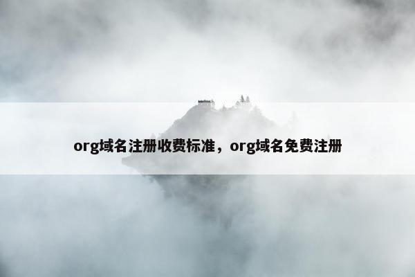 org域名注册收费标准，org域名免费注册