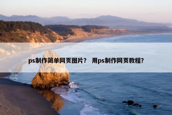 ps制作简单网页图片？ 用ps制作网页教程？
