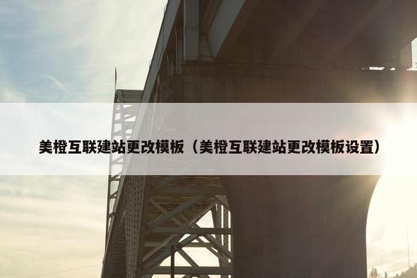 美橙互联建站更改模板（美橙互联建站更改模板设置）