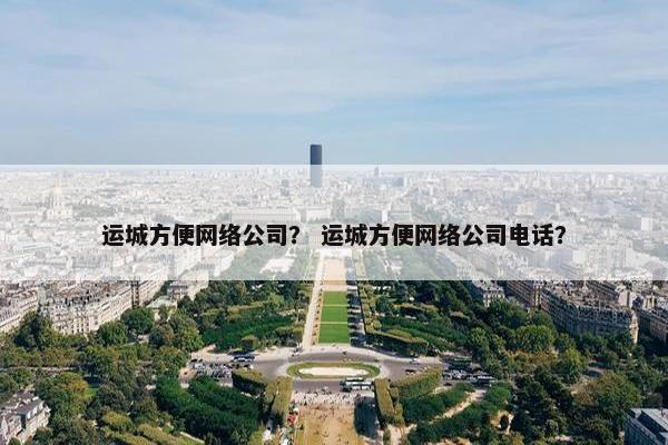 运城方便网络公司？ 运城方便网络公司电话？
